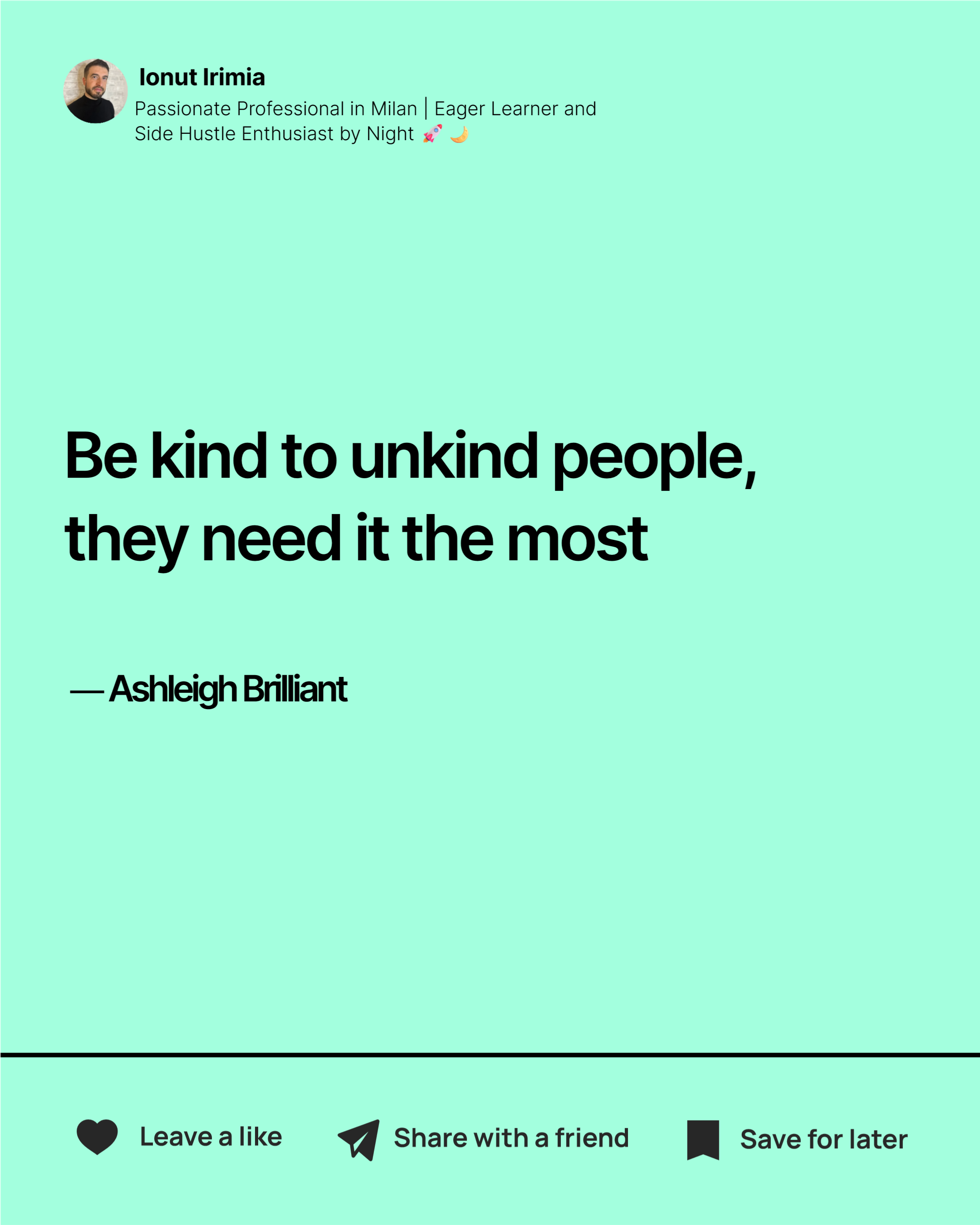 Ashleigh Brilliant — 'Be kind to unkind people. They need it the most.'